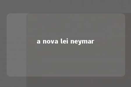 a nova lei neymar