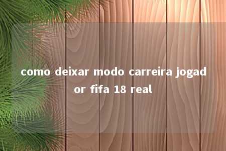 como deixar modo carreira jogador fifa 18 real