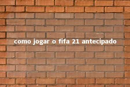 como jogar o fifa 21 antecipado