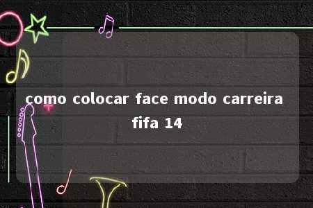 como colocar face modo carreira fifa 14