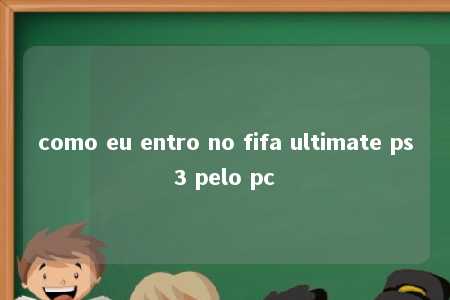 como eu entro no fifa ultimate ps3 pelo pc