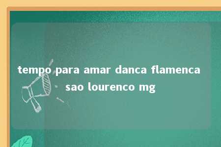 tempo para amar danca flamenca sao lourenco mg