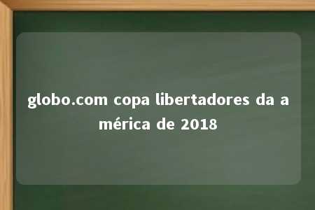 globo.com copa libertadores da américa de 2018