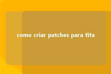 como criar patches para fifa