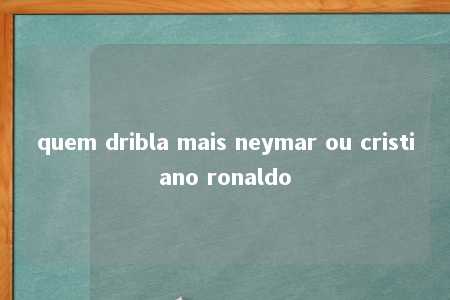 quem dribla mais neymar ou cristiano ronaldo