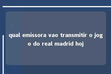 qual emissora vao transmitir o jogo do real madrid hoj