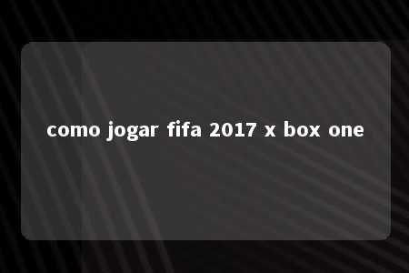 como jogar fifa 2017 x box one