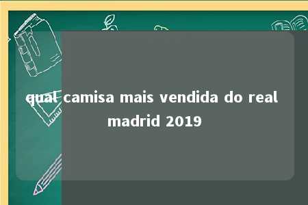 qual camisa mais vendida do real madrid 2019