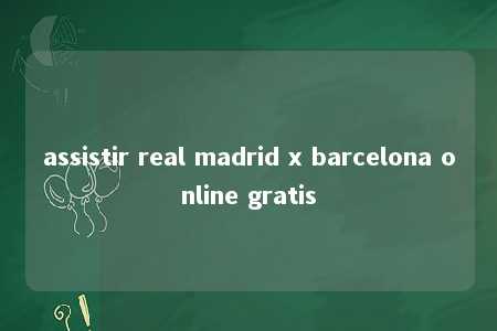 assistir real madrid x barcelona online gratis