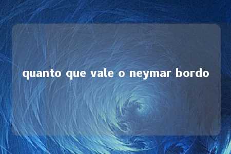 quanto que vale o neymar bordo