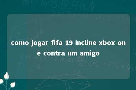 como jogar fifa 19 incline xbox one contra um amigo