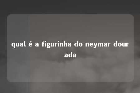 qual é a figurinha do neymar dourada