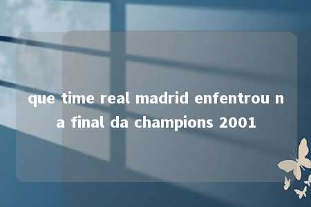 que time real madrid enfentrou na final da champions 2001