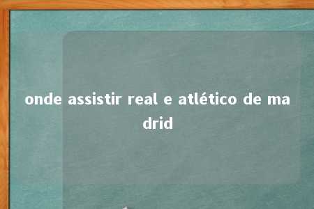 onde assistir real e atlético de madrid