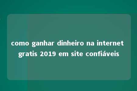 como ganhar dinheiro na internet gratis 2019 em site confiáveis