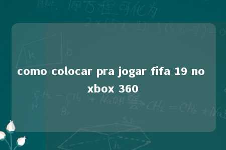 como colocar pra jogar fifa 19 no xbox 360