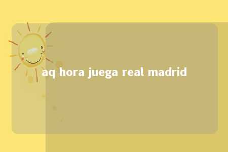 aq hora juega real madrid