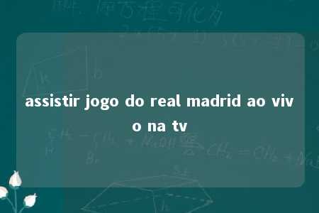 assistir jogo do real madrid ao vivo na tv