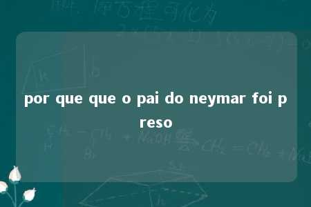 por que que o pai do neymar foi preso