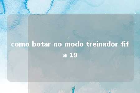 como botar no modo treinador fifa 19