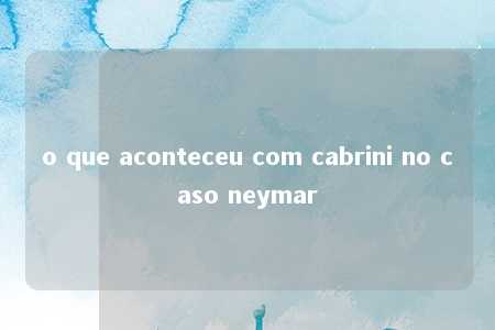 o que aconteceu com cabrini no caso neymar