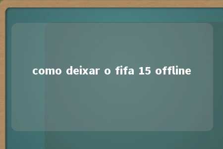 como deixar o fifa 15 offline