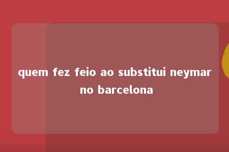 quem fez feio ao substitui neymar no barcelona