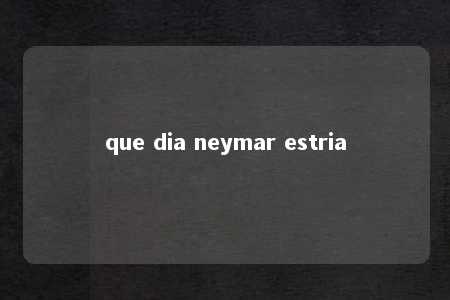 que dia neymar estria