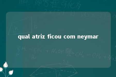 qual atriz ficou com neymar