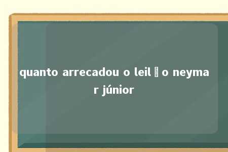 quanto arrecadou o leilão neymar júnior