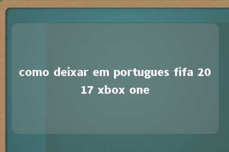 como deixar em portugues fifa 2017 xbox one