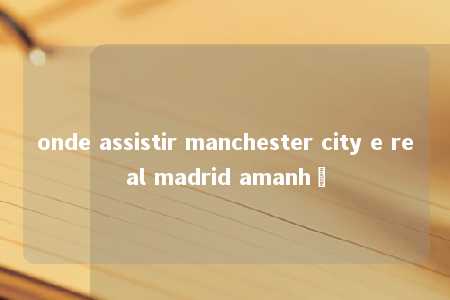 onde assistir manchester city e real madrid amanhã