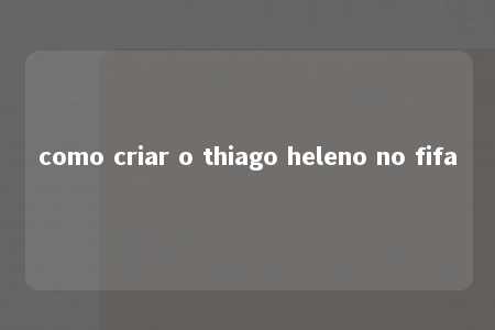 como criar o thiago heleno no fifa