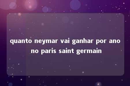 quanto neymar vai ganhar por ano no paris saint germain