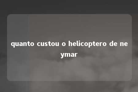 quanto custou o helicoptero de neymar