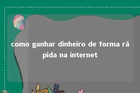 como ganhar dinheiro de forma rápida na internet