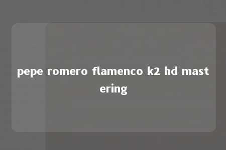 pepe romero flamenco k2 hd mastering