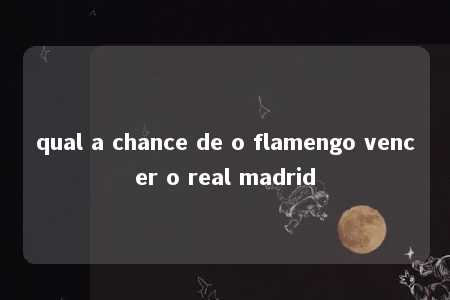 qual a chance de o flamengo vencer o real madrid