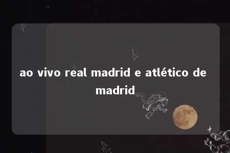 ao vivo real madrid e atlético de madrid