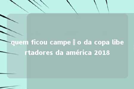 quem ficou campeão da copa libertadores da américa 2018