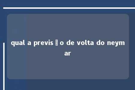 qual a previsão de volta do neymar