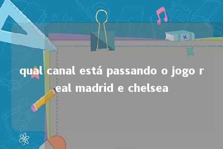 qual canal está passando o jogo real madrid e chelsea