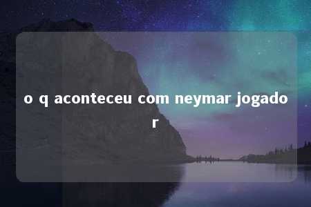 o q aconteceu com neymar jogador