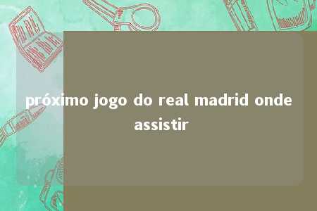 próximo jogo do real madrid onde assistir