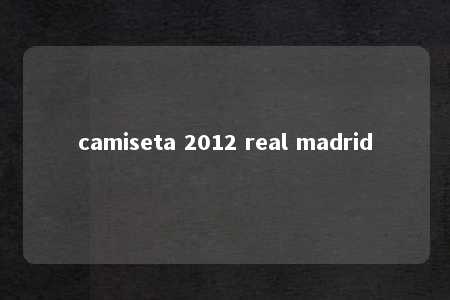 camiseta 2012 real madrid