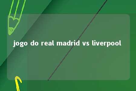 jogo do real madrid vs liverpool