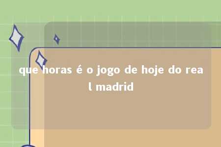 que horas é o jogo de hoje do real madrid