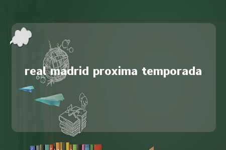 real madrid proxima temporada