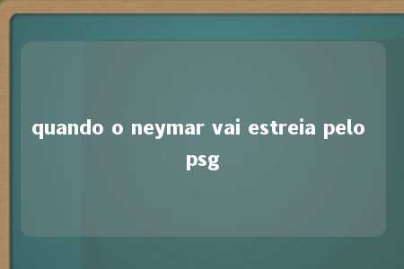 quando o neymar vai estreia pelo psg