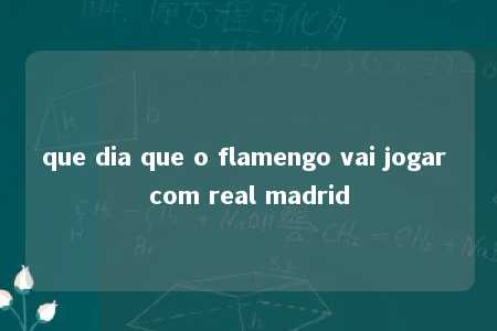 que dia que o flamengo vai jogar com real madrid